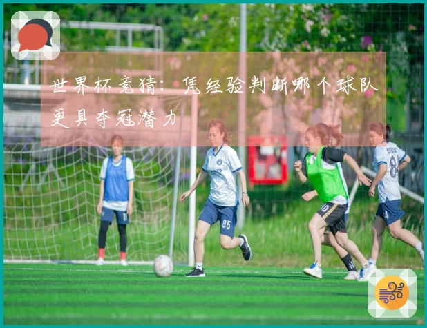 世界杯竞猜：凭经验判断哪个球队更具夺冠潜力