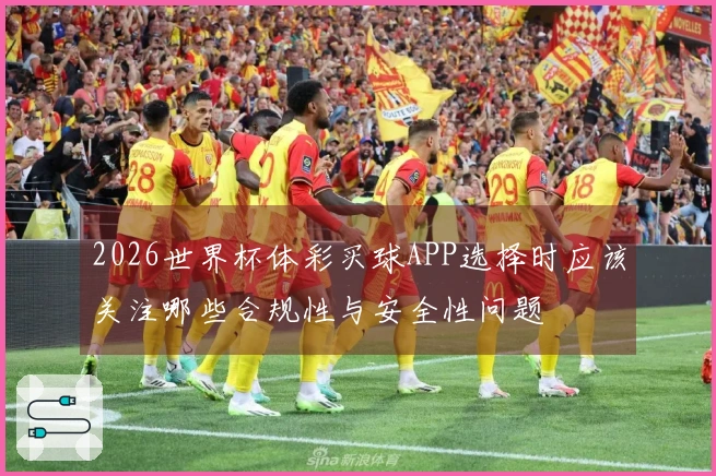 2026世界杯体彩买球APP选择时应该关注哪些合规性与安全性问题