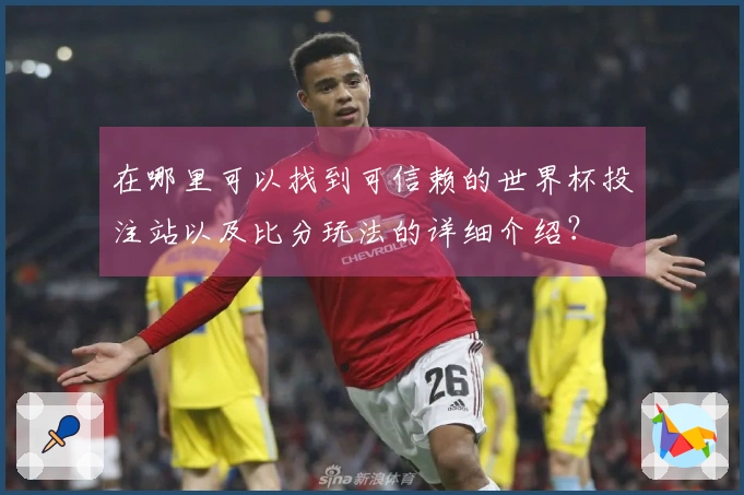 在哪里可以找到可信赖的世界杯投注站以及比分玩法的详细介绍？